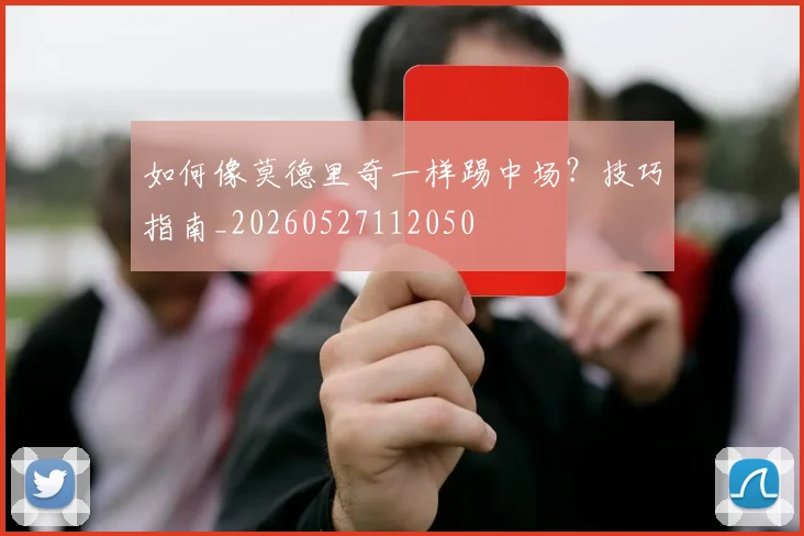 如何像莫德里奇一样踢中场?技巧指南_20260527112050
