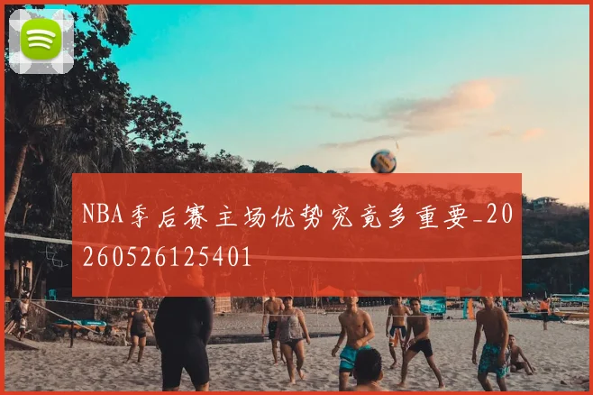 NBA季后赛主场优势究竟多重要_20260526125401