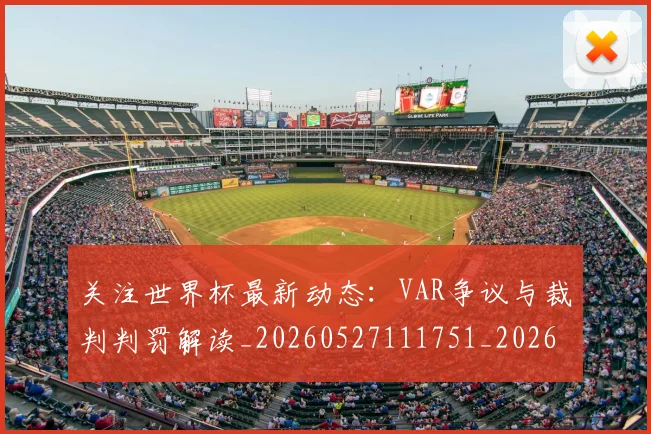 关注世界杯最新动态：VAR争议与裁判判罚解读_20260527111751_20260608142618