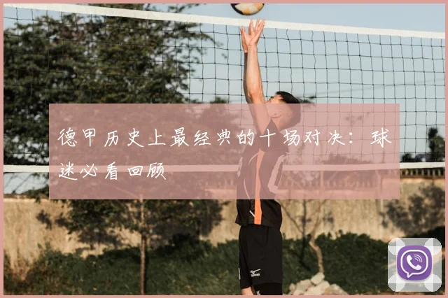 德甲历史上最经典的十场对决：球迷必看回顾