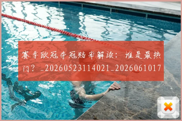 赛季欧冠夺冠赔率解读：谁是最热门？_20260523114021_20260610170310