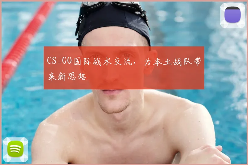 CS_GO国际战术交流，为本土战队带来新思路