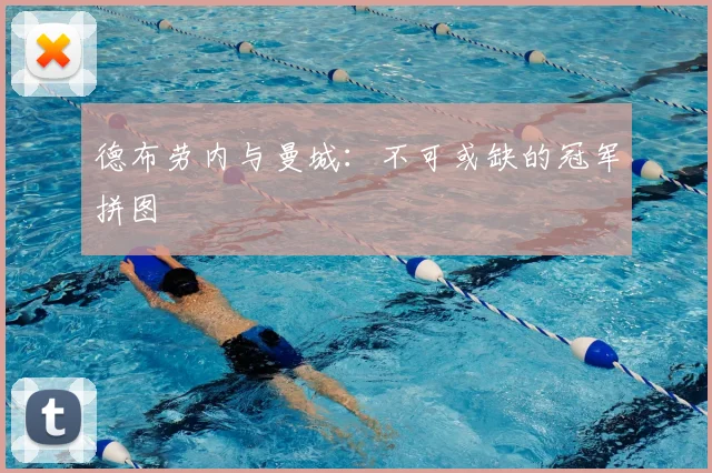 德布劳内与曼城:不可或缺的冠军拼图
