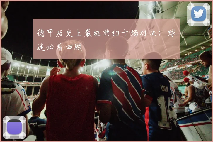 德甲历史上最经典的十场对决:球迷必看回顾