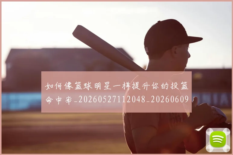 如何像篮球明星一样提升你的投篮命中率_20260527112048_20260609132613