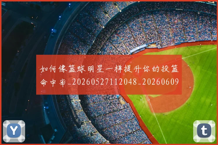 如何像篮球明星一样提升你的投篮命中率_20260527112048_20260609132613