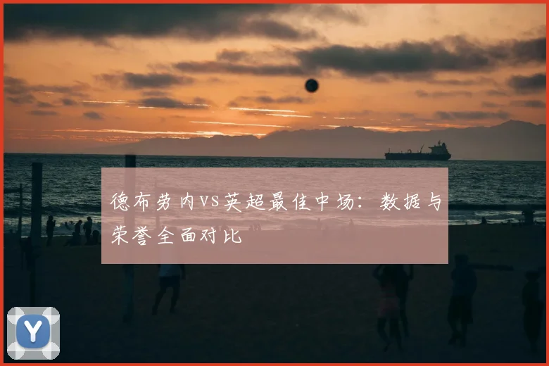 德布劳内vs英超最佳中场:数据与荣誉全面对比